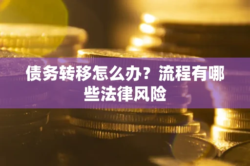 武汉债务转移怎么办？流程有哪些法律风险
