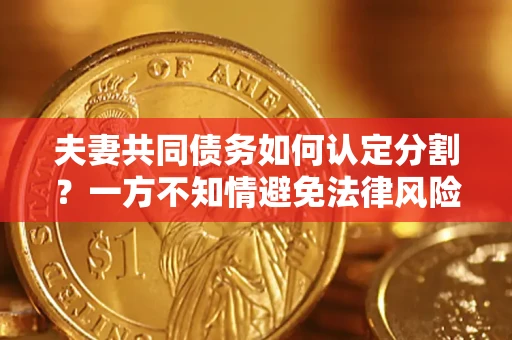 武汉夫妻共同债务如何认定分割？一方不知情避免法律风险必看！