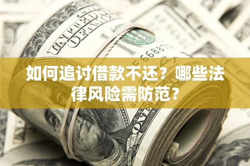 武汉如何追讨借款不还？哪些法律风险需防范？