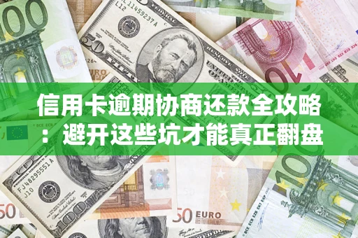 武汉信用卡逾期协商还款全攻略：避开这些坑才能真正翻盘