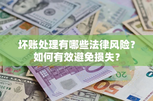 武汉坏账处理有哪些法律风险？如何有效避免损失？