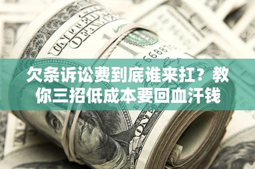 武汉欠条诉讼费到底谁来扛？教你三招低成本要回血汗钱